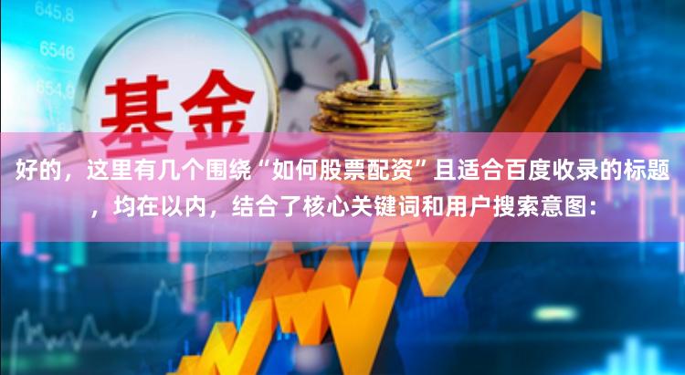 好的，这里有几个围绕“如何股票配资”且适合百度收录的标题，均在以内，结合了核心关键词和用户搜索意图：