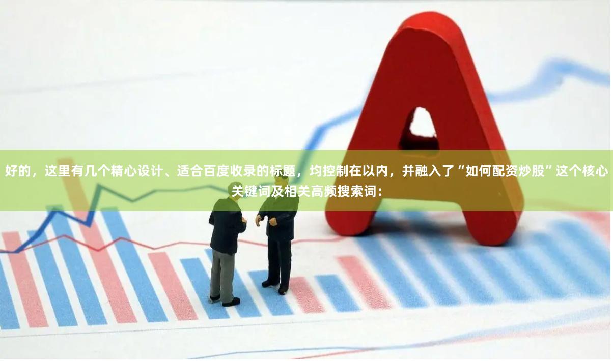 好的,这里有几个精心设计、适合百度收录的标题,均控制在以内,并融入了“如何配资炒股”这个核心关键词及相关高频搜索词: