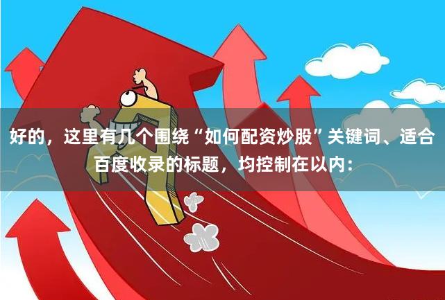 好的，这里有几个围绕“如何配资炒股”关键词、适合百度收录的标题，均控制在以内：