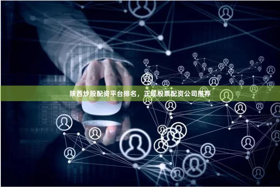陕西炒股配资平台排名，正规股票配资公司推荐