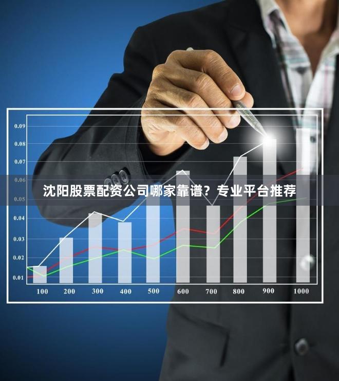 沈阳股票配资公司哪家靠谱？专业平台推荐