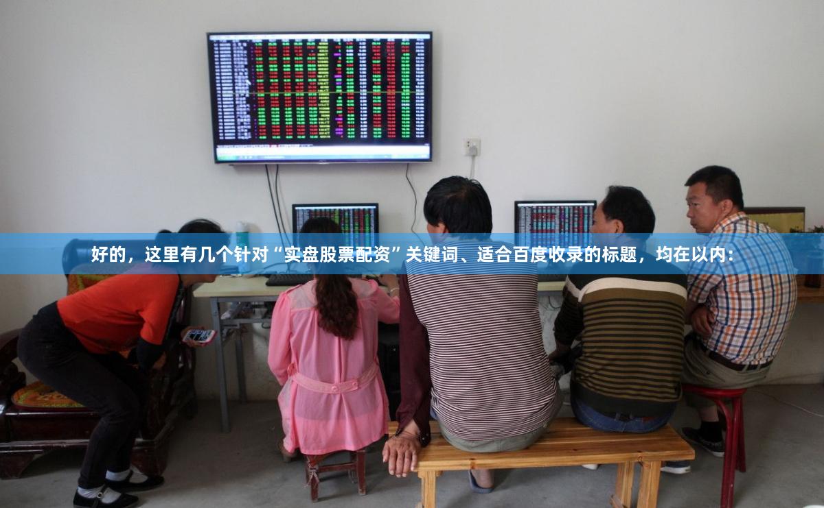 好的，这里有几个针对“实盘股票配资”关键词、适合百度收录的标题，均在以内：