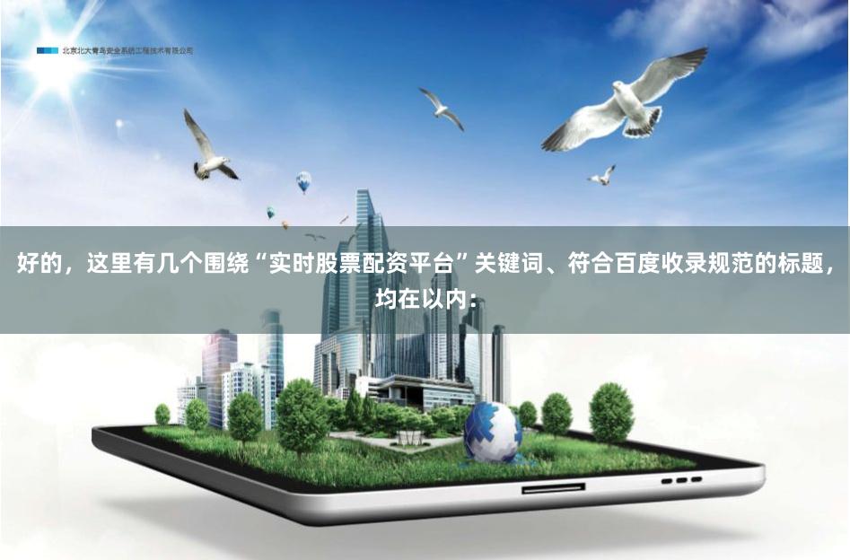 好的，这里有几个围绕“实时股票配资平台”关键词、符合百度收录规范的标题，均在以内：