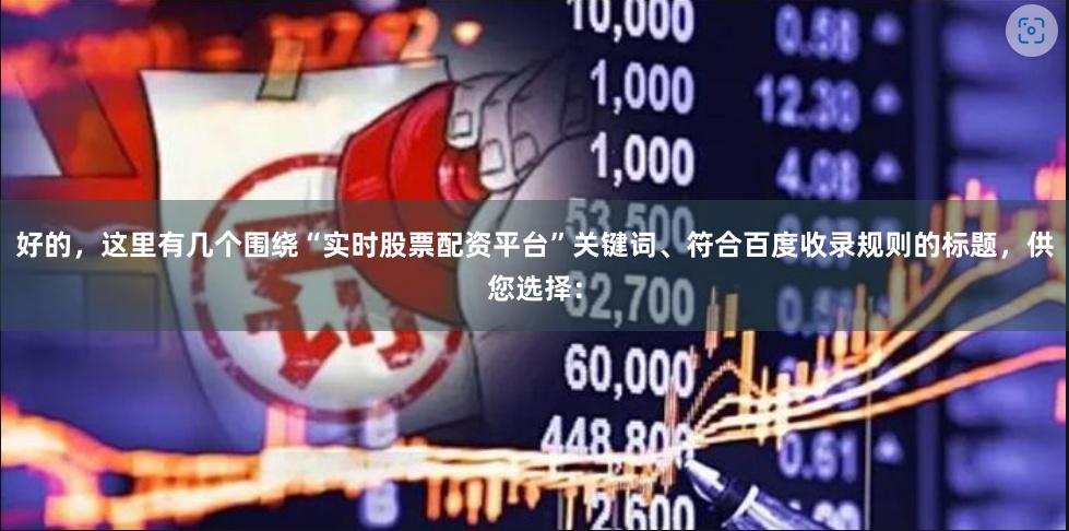 好的，这里有几个围绕“实时股票配资平台”关键词、符合百度收录规则的标题，供您选择：
