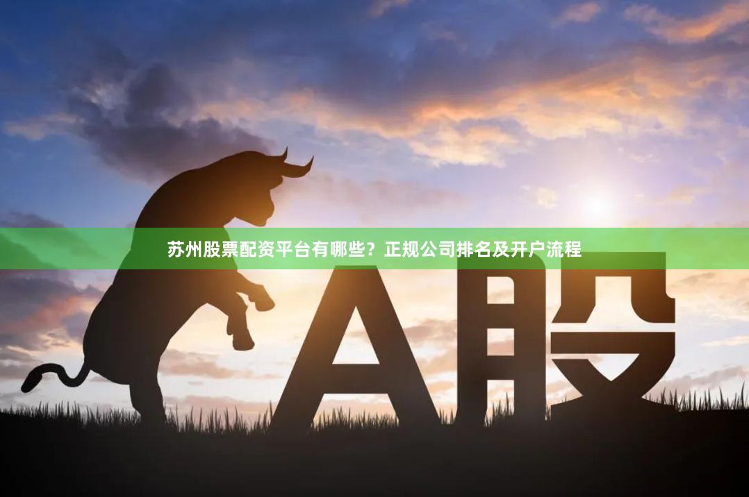 苏州股票配资平台有哪些？正规公司排名及开户流程