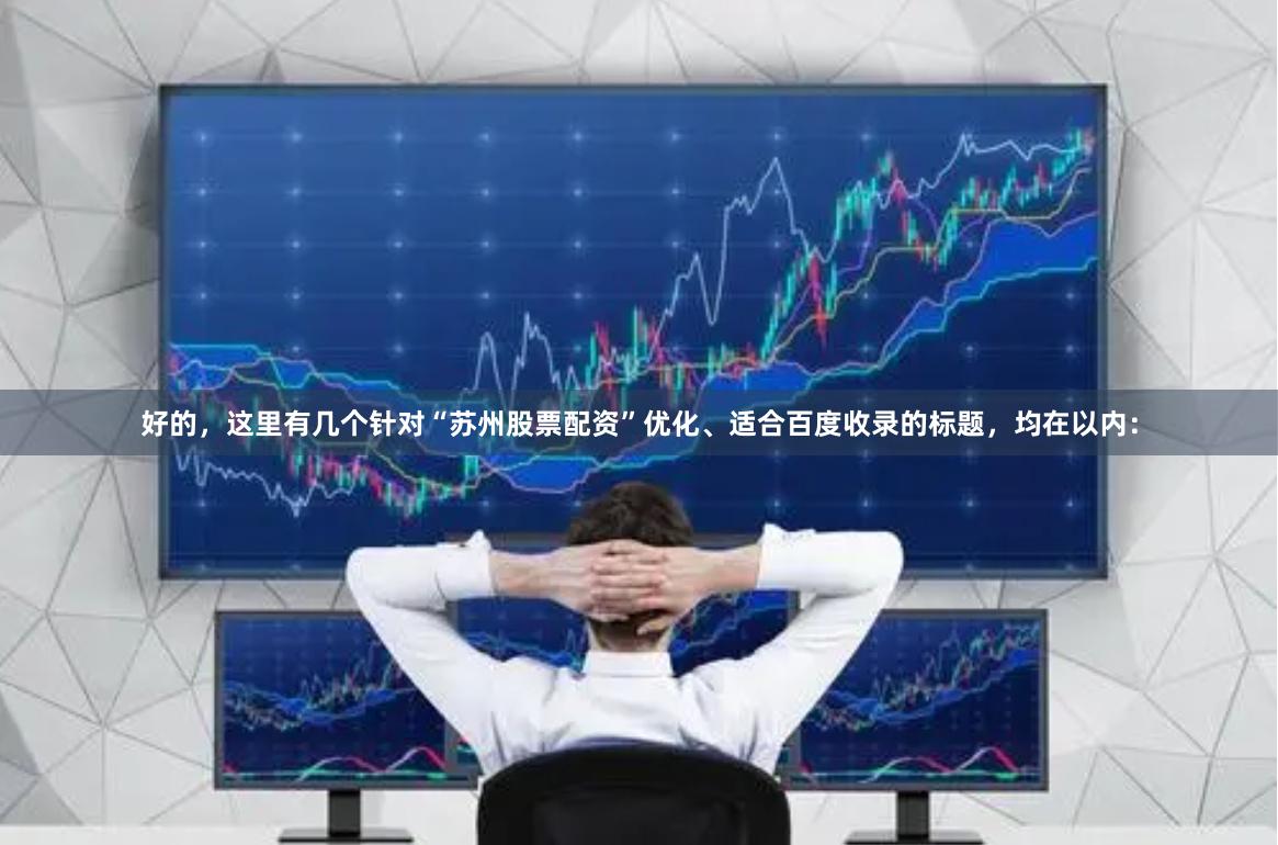 好的，这里有几个针对“苏州股票配资”优化、适合百度收录的标题，均在以内：