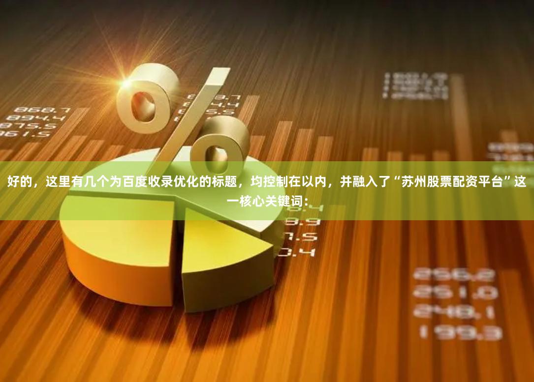 好的,这里有几个为百度收录优化的标题,均控制在以内,并融入了“苏州股票配资平台”这一核心关键词: