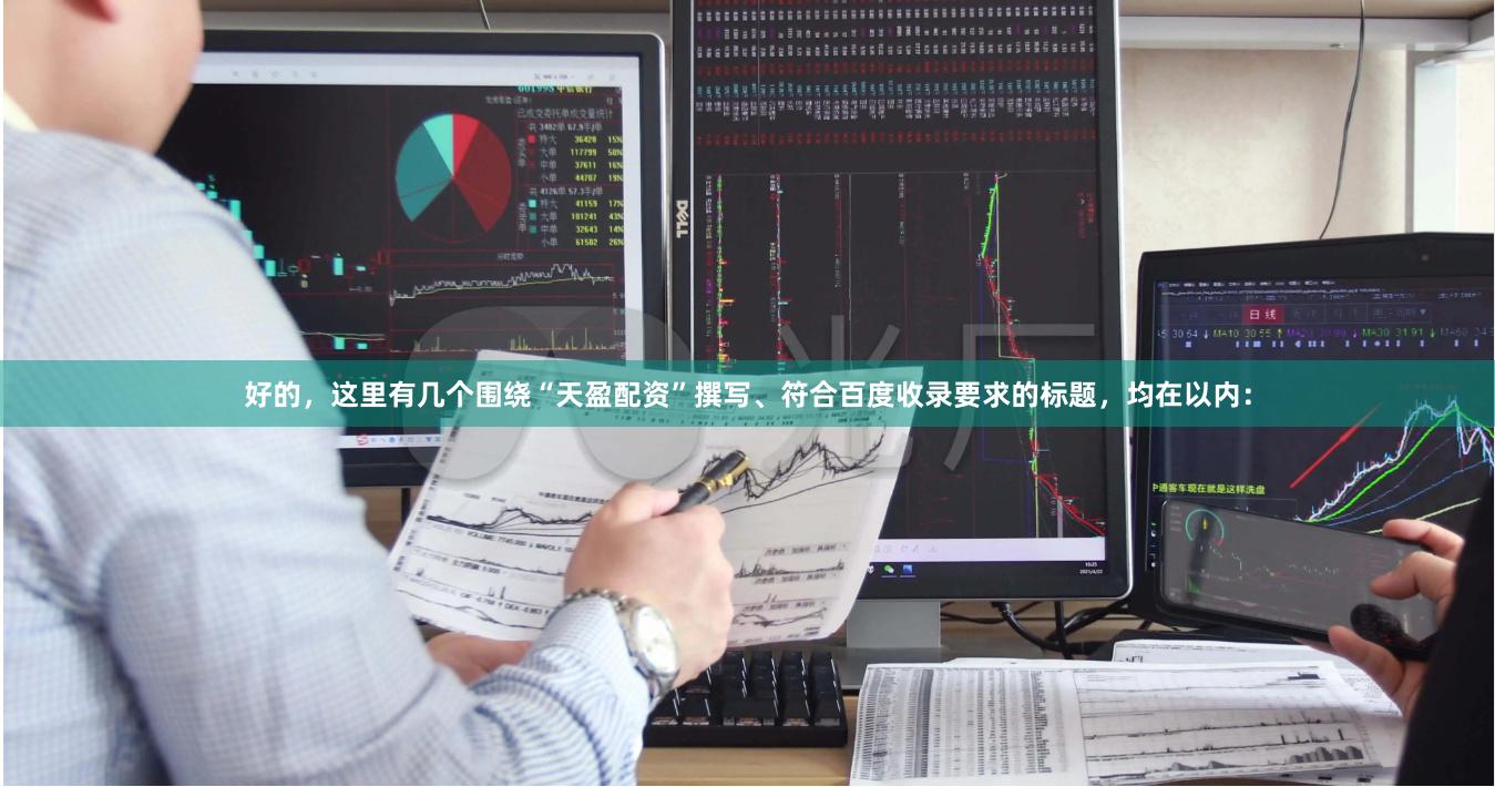 好的，这里有几个围绕“天盈配资”撰写、符合百度收录要求的标题，均在以内：