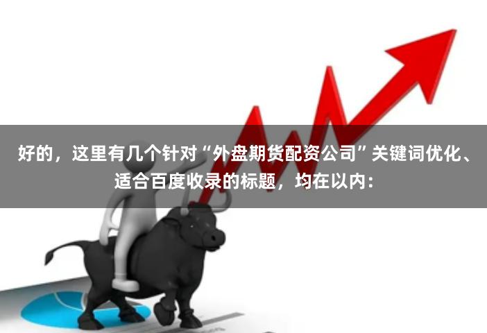 好的，这里有几个针对“外盘期货配资公司”关键词优化、适合百度收录的标题，均在以内：