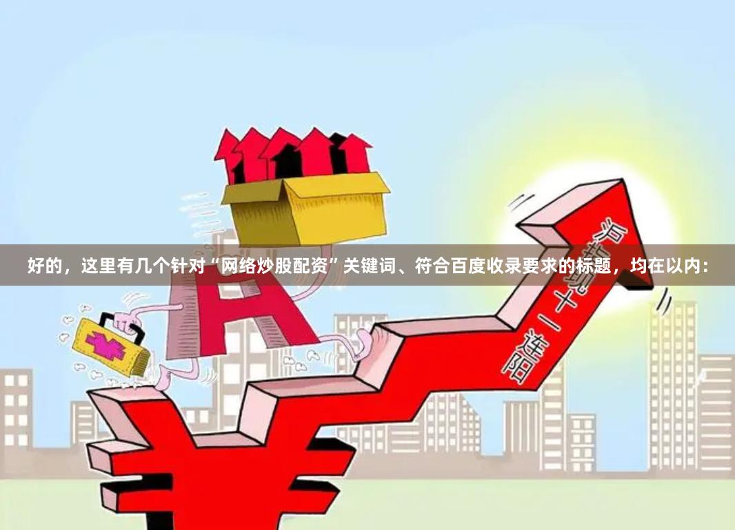 好的，这里有几个针对“网络炒股配资”关键词、符合百度收录要求的标题，均在以内：