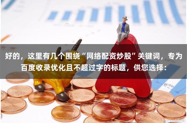 好的，这里有几个围绕“网络配资炒股”关键词，专为百度收录优化且不超过字的标题，供您选择：