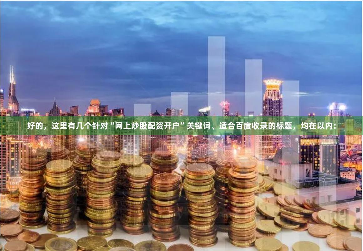 好的，这里有几个针对“网上炒股配资开户”关键词、适合百度收录的标题，均在以内：