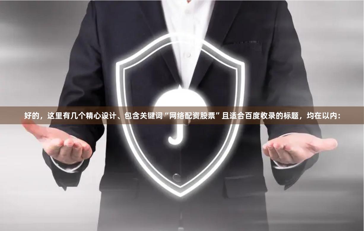 好的，这里有几个精心设计、包含关键词“网络配资股票”且适合百度收录的标题，均在以内：