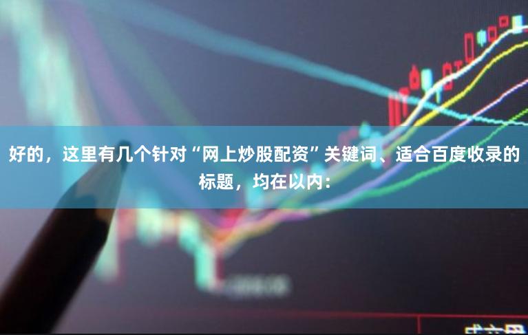 好的，这里有几个针对“网上炒股配资”关键词、适合百度收录的标题，均在以内：