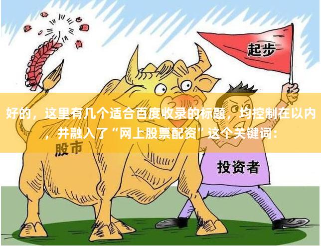 好的，这里有几个适合百度收录的标题，均控制在以内，并融入了“网上股票配资”这个关键词：