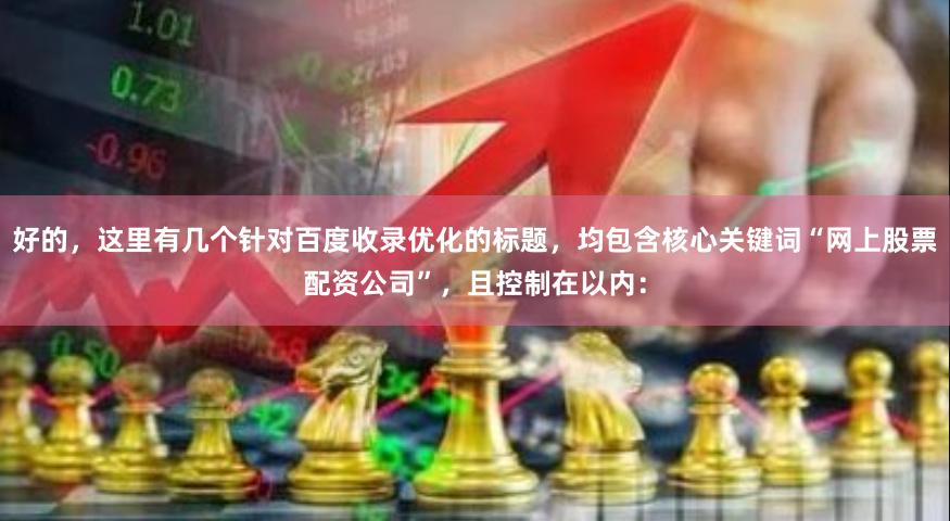 好的，这里有几个针对百度收录优化的标题，均包含核心关键词“网上股票配资公司”，且控制在以内：