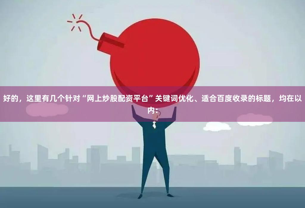 好的，这里有几个针对“网上炒股配资平台”关键词优化、适合百度收录的标题，均在以内：