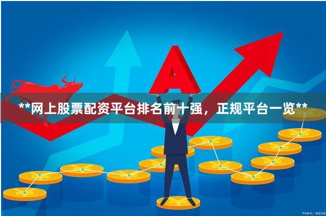 **网上股票配资平台排名前十强，正规平台一览**