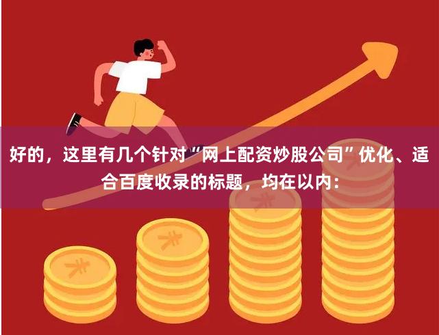 好的，这里有几个针对“网上配资炒股公司”优化、适合百度收录的标题，均在以内：