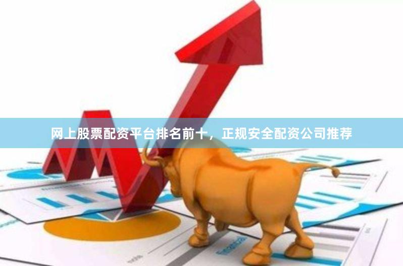 网上股票配资平台排名前十，正规安全配资公司推荐