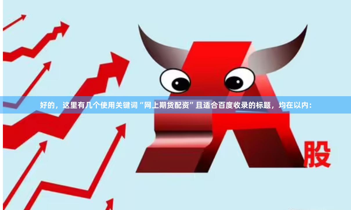 好的，这里有几个使用关键词“网上期货配资”且适合百度收录的标题，均在以内：