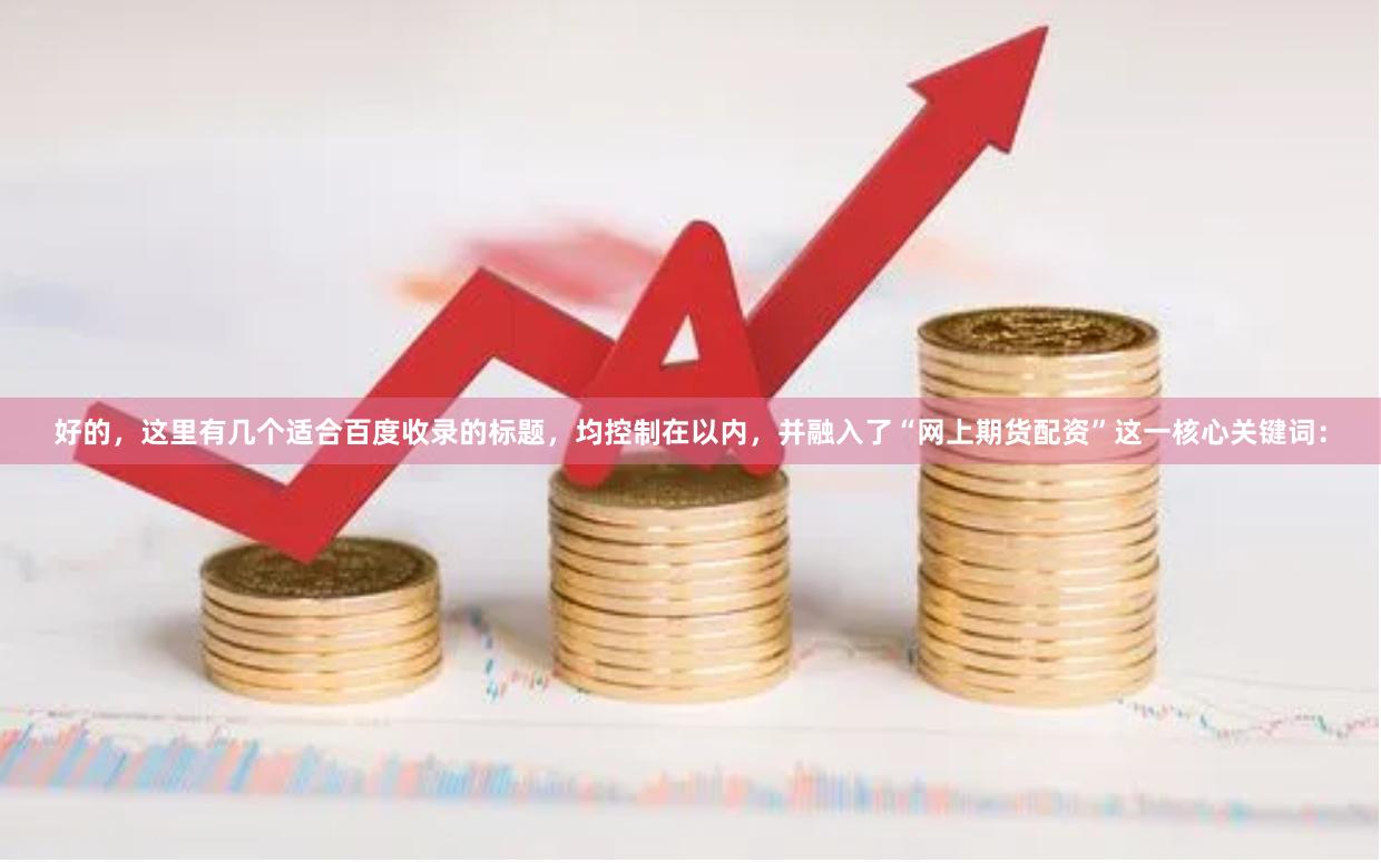 好的,这里有几个适合百度收录的标题,均控制在以内,并融入了“网上期货配资”这一核心关键词: