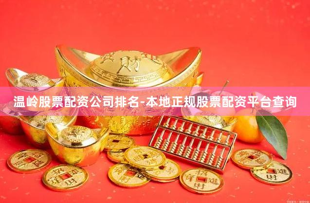 温岭股票配资公司排名-本地正规股票配资平台查询