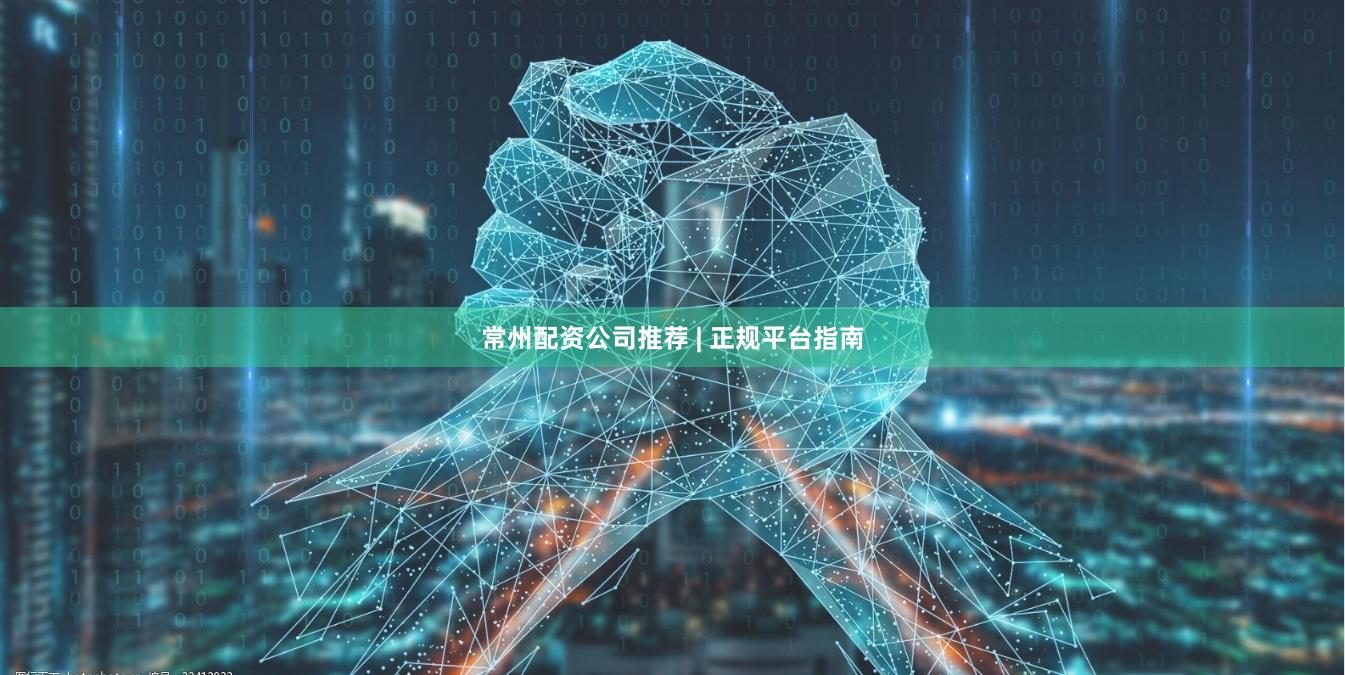 常州配资公司推荐 | 正规平台指南