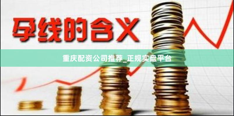 重庆配资公司推荐_正规实盘平台