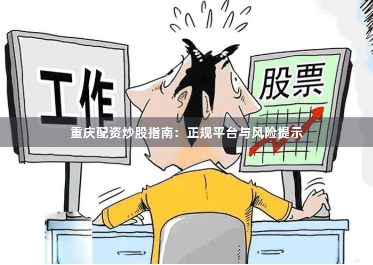 重庆配资炒股指南：正规平台与风险提示