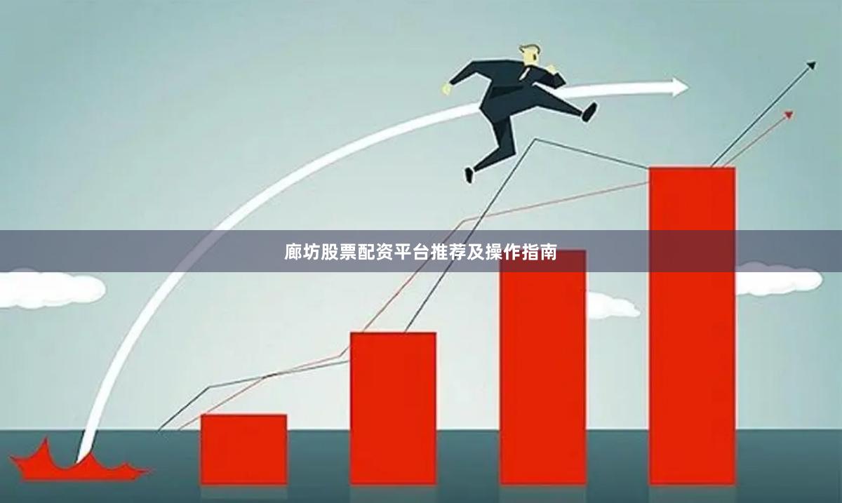 廊坊股票配资平台推荐及操作指南