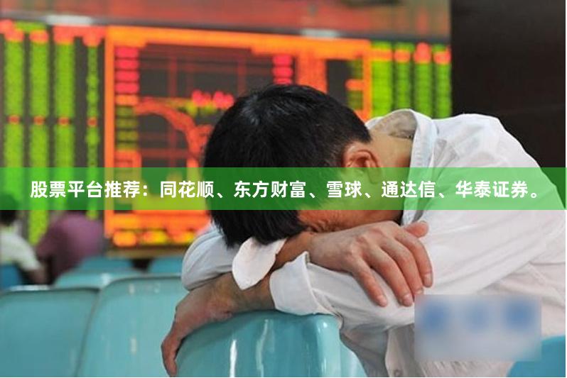 股票平台推荐：同花顺、东方财富、雪球、通达信、华泰证券。