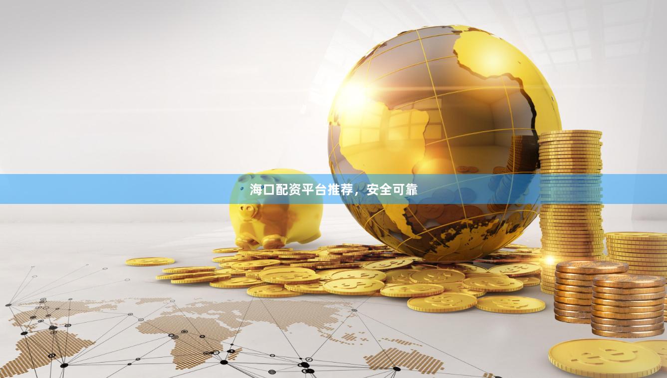 海口配资平台推荐，安全可靠