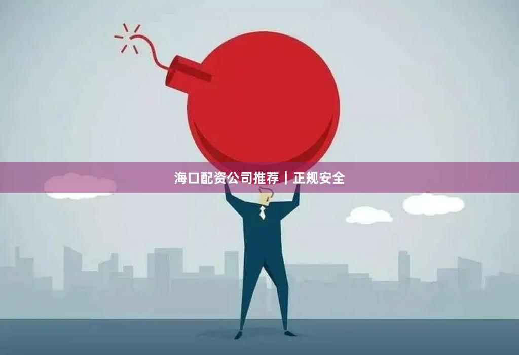海口配资公司推荐｜正规安全