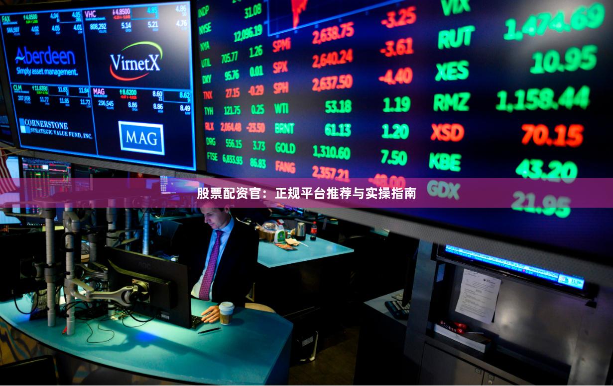 股票配资官：正规平台推荐与实操指南