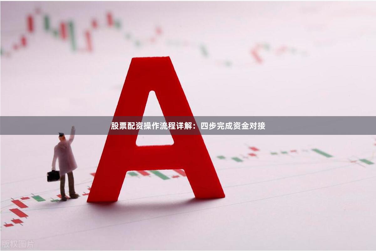 股票配资操作流程详解：四步完成资金对接