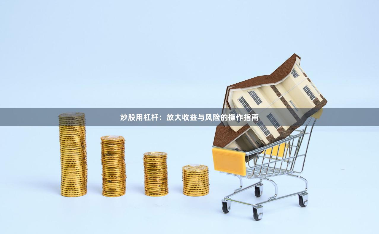 炒股用杠杆：放大收益与风险的操作指南
