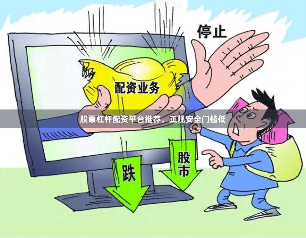 股票杠杆配资平台推荐，正规安全门槛低