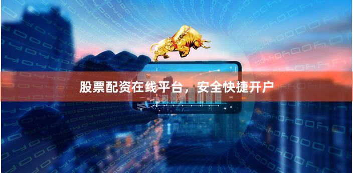 股票配资在线平台，安全快捷开户