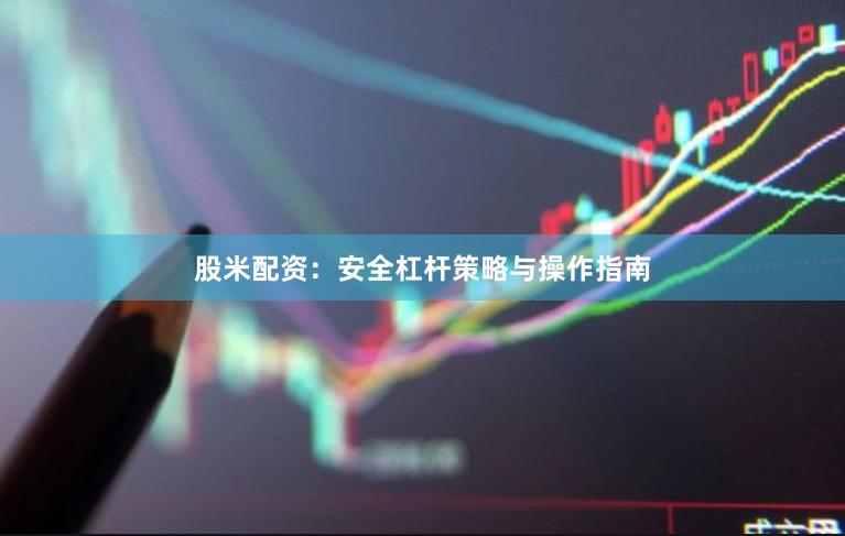股米配资：安全杠杆策略与操作指南
